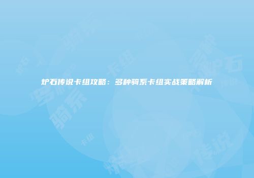 炉石传说卡组攻略：多种骑系卡组实战策略解析