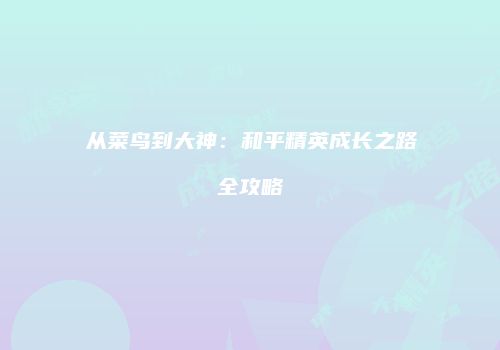 从菜鸟到大神：和平精英成长之路全攻略