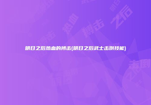 明日之后热血的搏击(明日之后武士击倒技能)