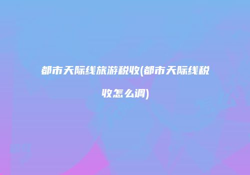 都市天际线旅游税收(都市天际线税收怎么调)