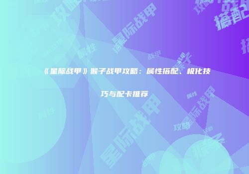《星际战甲》猴子战甲攻略：属性搭配、极化技巧与配卡推荐