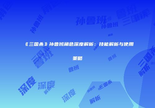 《三国杀》孙鲁班角色深度解析：技能解析与使用策略