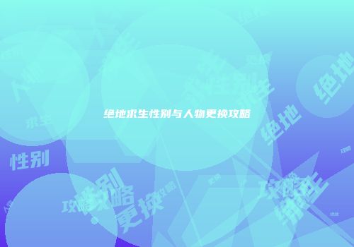 绝地求生性别与人物更换攻略