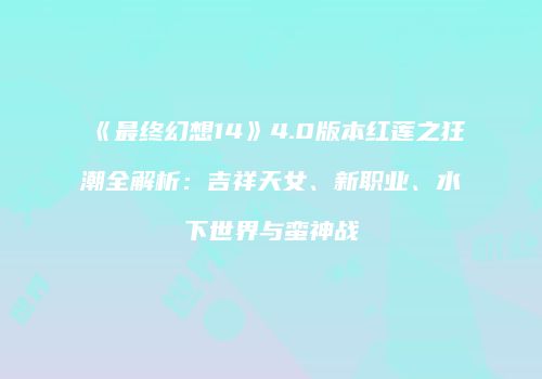《最终幻想14》4.0版本红莲之狂潮全解析：吉祥天女、新职业、水下世界与蛮神战