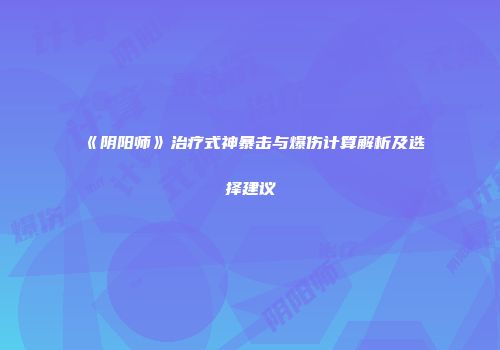 《阴阳师》治疗式神暴击与爆伤计算解析及选择建议