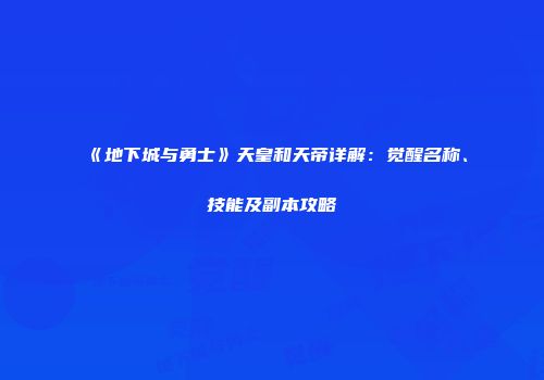 《地下城与勇士》天皇和天帝详解：觉醒名称、技能及副本攻略
