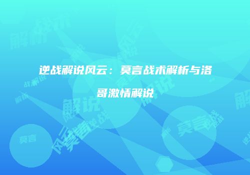 逆战解说风云：莫言战术解析与洛哥激情解说