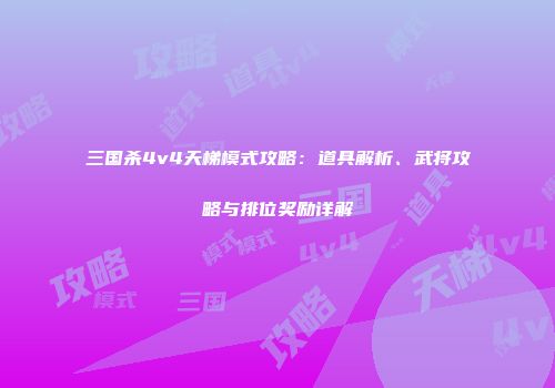 三国杀4v4天梯模式攻略：道具解析、武将攻略与排位奖励详解