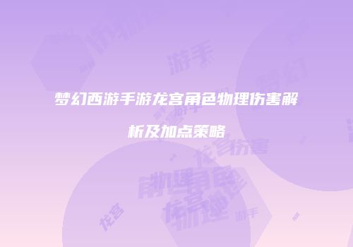 梦幻西游手游龙宫角色物理伤害解析及加点策略