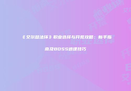 《艾尔登法环》职业选择与开荒攻略：新手指南及BOSS逃课技巧