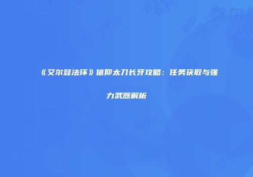 《艾尔登法环》信仰太刀长牙攻略：任务获取与强力武器解析