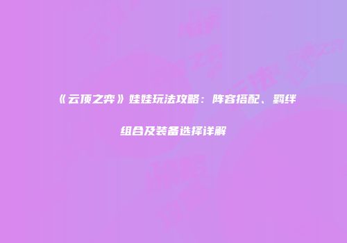 《云顶之弈》娃娃玩法攻略：阵容搭配、羁绊组合及装备选择详解