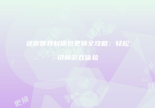 迷你世界材质包更换全攻略：轻松切换游戏体验