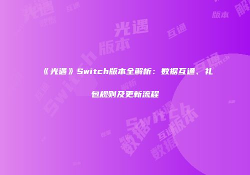《光遇》Switch版本全解析：数据互通、礼包规则及更新流程