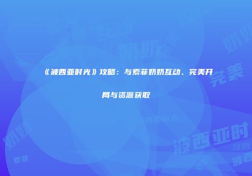《波西亚时光》攻略：与索菲奶奶互动、完美开局与资源获取