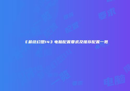 《最终幻想14》电脑配置要求及推荐配置一览
