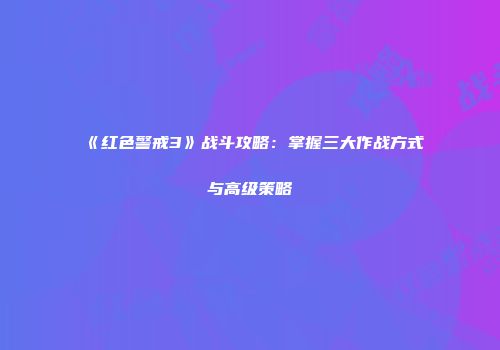 《红色警戒3》战斗攻略：掌握三大作战方式与高级策略