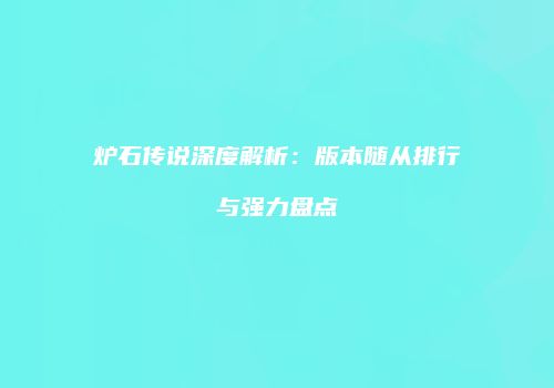 炉石传说深度解析：版本随从排行与强力盘点