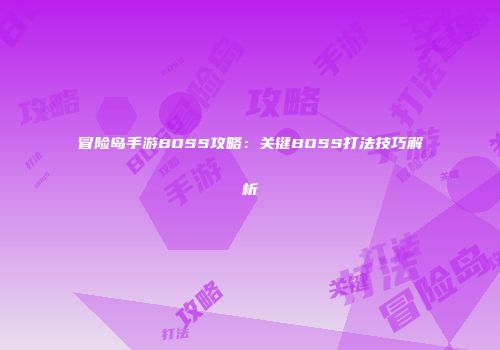 冒险岛手游BOSS攻略：关键BOSS打法技巧解析