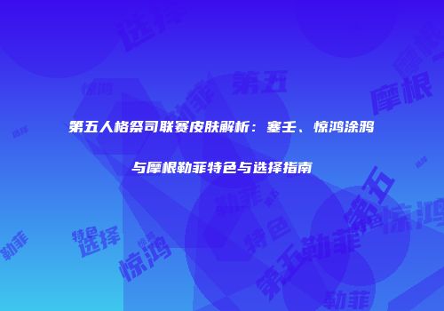 第五人格祭司联赛皮肤解析：塞壬、惊鸿涂鸦与摩根勒菲特色与选择指南