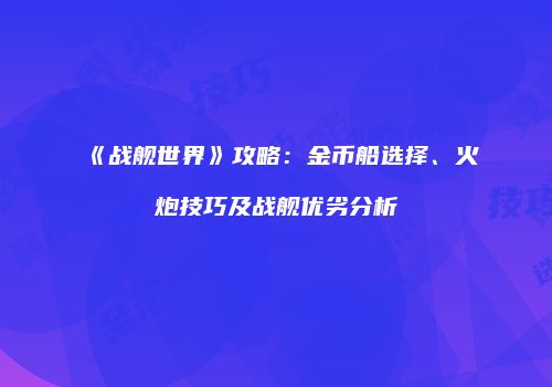 《战舰世界》攻略：金币船选择、火炮技巧及战舰优劣分析