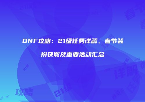 DNF攻略：21级任务详解、春节装扮获取及重要活动汇总