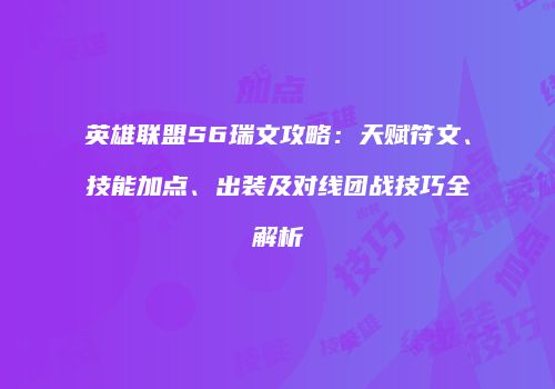 英雄联盟S6瑞文攻略：天赋符文、技能加点、出装及对线团战技巧全解析