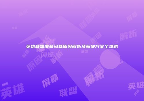 英雄联盟屏幕闪烁原因解析及解决方案全攻略