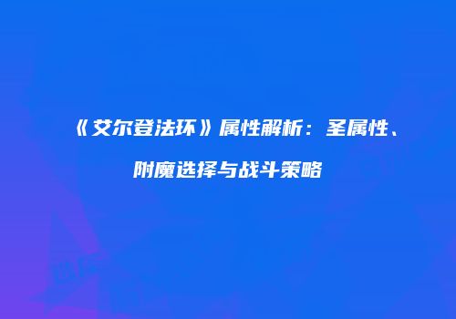 《艾尔登法环》属性解析：圣属性、附魔选择与战斗策略