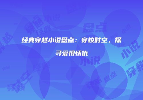经典穿越小说盘点：穿梭时空，探寻爱恨情仇
