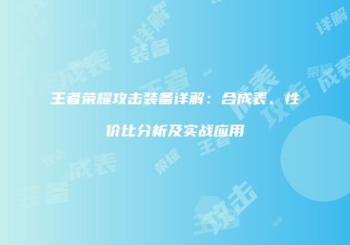 王者荣耀攻击装备详解：合成表、性价比分析及实战应用