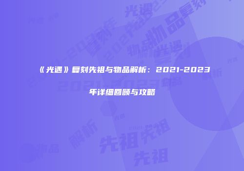 《光遇》复刻先祖与物品解析：2021-2023年详细回顾与攻略