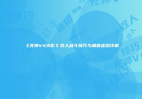 《死神VS火影》双人战斗技巧与角色连招详解
