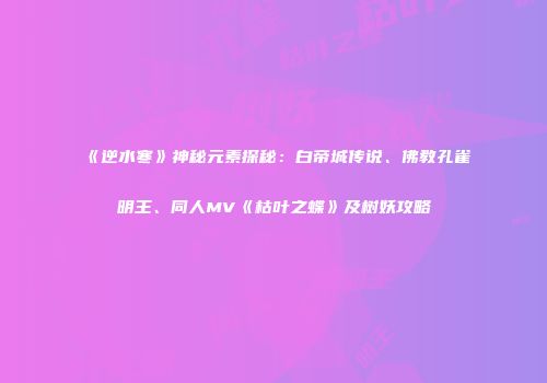 《逆水寒》神秘元素探秘：白帝城传说、佛教孔雀明王、同人MV《枯叶之蝶》及树妖攻略