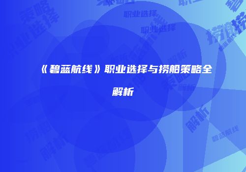 《碧蓝航线》职业选择与捞船策略全解析