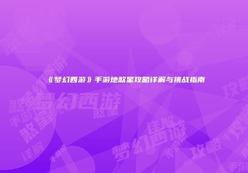 《梦幻西游》手游地煞星攻略详解与挑战指南
