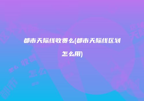 都市天际线收费么(都市天际线区划怎么用)