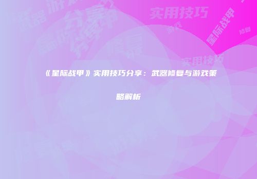 《星际战甲》实用技巧分享：武器修复与游戏策略解析