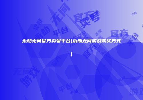 永劫无间官方卖号平台(永劫无间游戏购买方式)