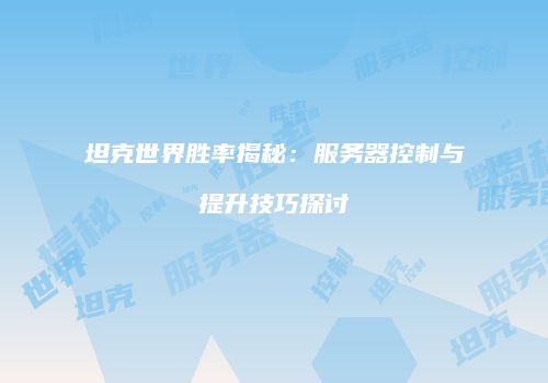 坦克世界胜率揭秘：服务器控制与提升技巧探讨