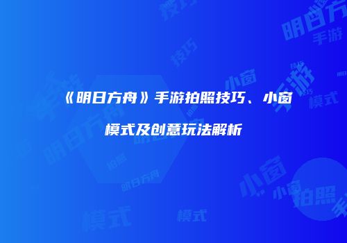 《明日方舟》手游拍照技巧、小窗模式及创意玩法解析