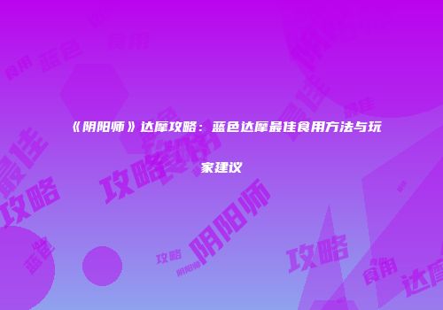 《阴阳师》达摩攻略：蓝色达摩最佳食用方法与玩家建议