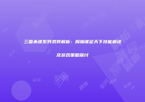 三国杀谋系列武将解析：周瑜谋定天下技能解读及游戏策略探讨