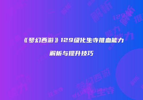 《梦幻西游》129级化生寺推血能力解析与提升技巧