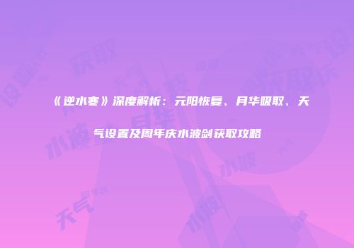 《逆水寒》深度解析：元阳恢复、月华吸取、天气设置及周年庆水波剑获取攻略