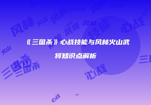 《三国杀》心战技能与风林火山武将知识点解析