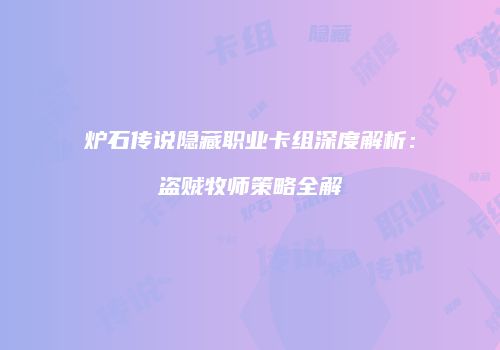 炉石传说隐藏职业卡组深度解析：盗贼牧师策略全解