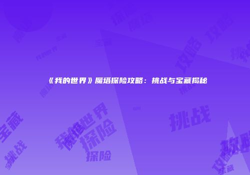 《我的世界》魔塔探险攻略：挑战与宝藏揭秘