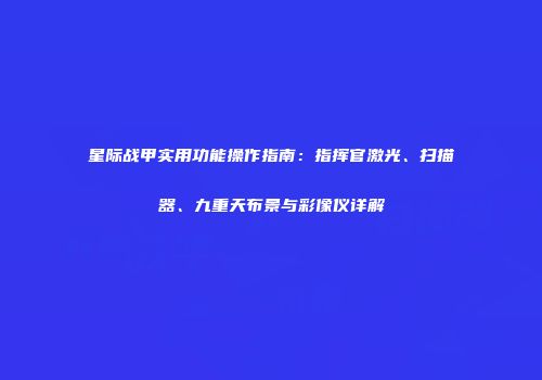星际战甲实用功能操作指南：指挥官激光、扫描器、九重天布景与彩像仪详解