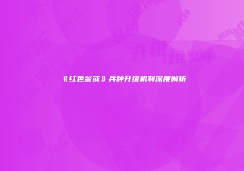 《红色警戒》兵种升级机制深度解析